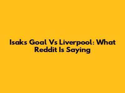Isak's Goal Vs Liverpool: What Reddit Is Saying