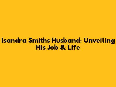 Isandra Smith's Husband: Unveiling His Job & Life