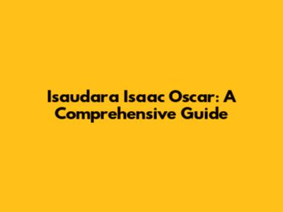 Isaudara Isaac Oscar: A Comprehensive Guide