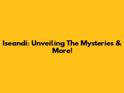 Iseandi: Unveiling The Mysteries & More!