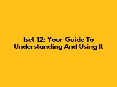 Isel 12: Your Guide To Understanding And Using It