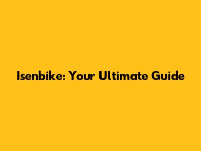 Isenbike: Your Ultimate Guide