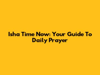 Isha Time Now: Your Guide To Daily Prayer