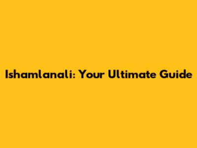 Ishamlanali: Your Ultimate Guide