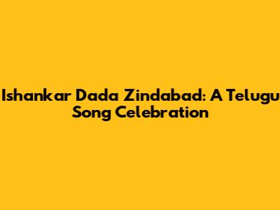 Ishankar Dada Zindabad: A Telugu Song Celebration