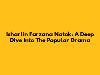 Isharlin Farzana Natok: A Deep Dive Into The Popular Drama
