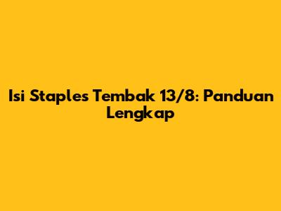 Isi Staples Tembak 13/8: Panduan Lengkap