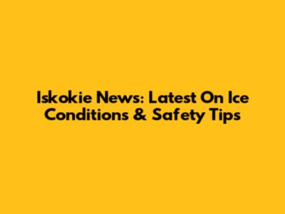 Iskokie News: Latest On Ice Conditions & Safety Tips