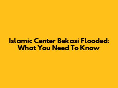 Islamic Center Bekasi Flooded: What You Need To Know