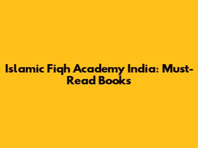 Islamic Fiqh Academy India: Must-Read Books