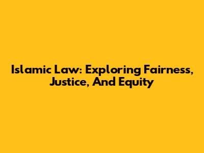 Islamic Law: Exploring Fairness, Justice, And Equity
