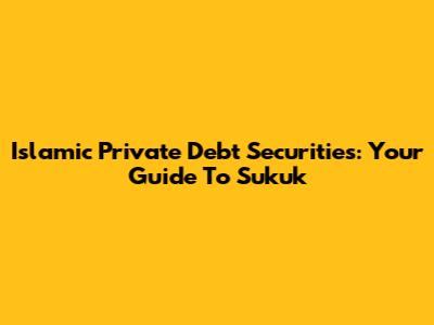 Islamic Private Debt Securities: Your Guide To Sukuk