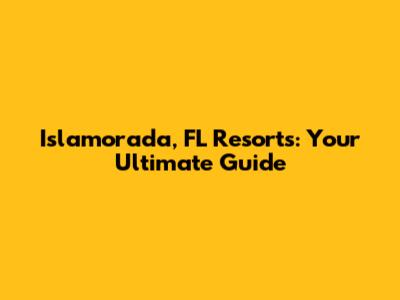 Islamorada, FL Resorts: Your Ultimate Guide