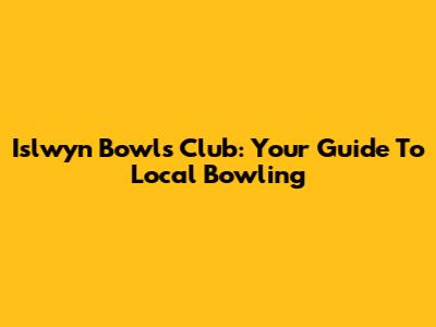 Islwyn Bowls Club: Your Guide To Local Bowling