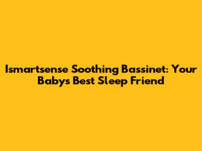 Ismartsense Soothing Bassinet: Your Baby's Best Sleep Friend