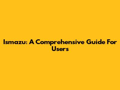 Ismazu: A Comprehensive Guide For Users