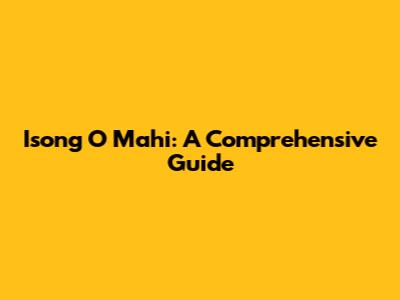 Isong O Mahi: A Comprehensive Guide