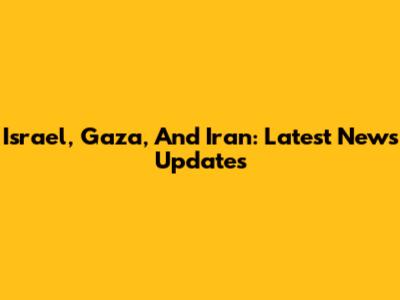 Israel, Gaza, And Iran: Latest News Updates