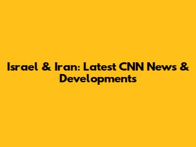 Israel & Iran: Latest CNN News & Developments