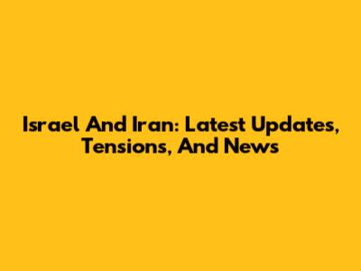 Israel And Iran: Latest Updates, Tensions, And News
