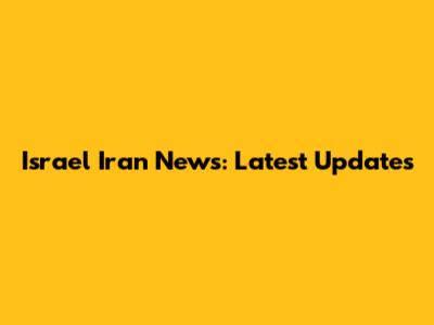 Israel Iran News: Latest Updates
