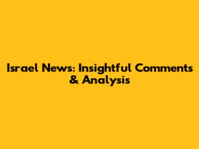 Israel News: Insightful Comments & Analysis