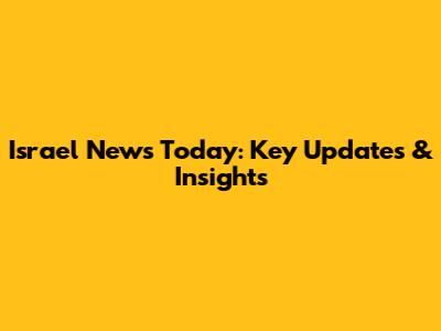 Israel News Today: Key Updates & Insights