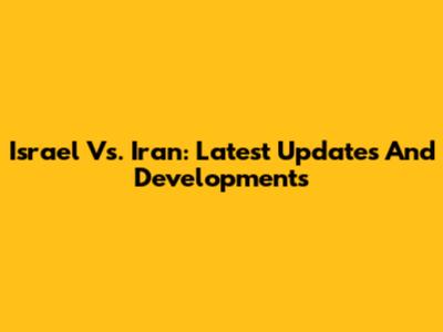 Israel Vs. Iran: Latest Updates And Developments