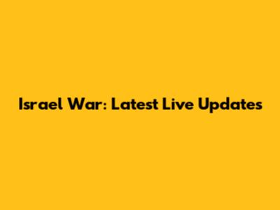 Israel War: Latest Live Updates