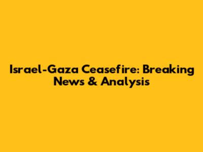 Israel-Gaza Ceasefire: Breaking News & Analysis