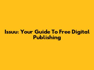 Issuu: Your Guide To Free Digital Publishing