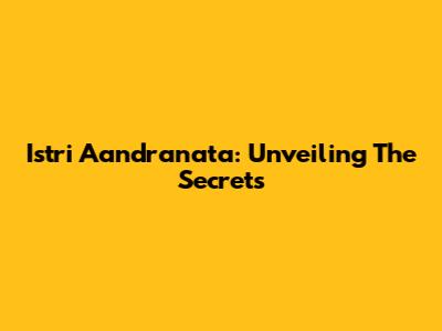 Istri Aandranata: Unveiling The Secrets