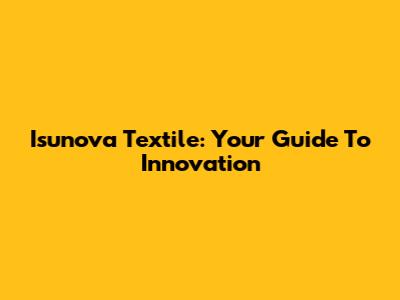 Isunova Textile: Your Guide To Innovation