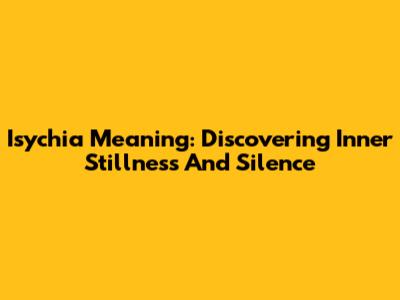 Isychia Meaning: Discovering Inner Stillness And Silence