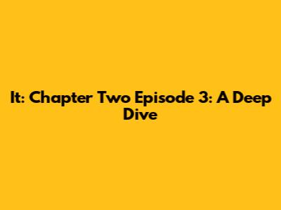 It: Chapter Two Episode 3: A Deep Dive
