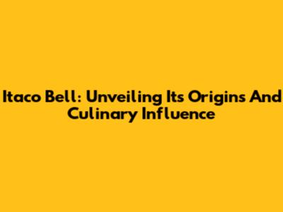Itaco Bell: Unveiling Its Origins And Culinary Influence