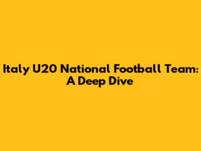Italy U20 National Football Team: A Deep Dive