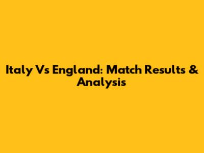 Italy Vs England: Match Results & Analysis