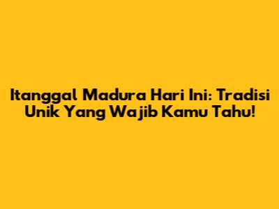 Itanggal Madura Hari Ini: Tradisi Unik Yang Wajib Kamu Tahu!