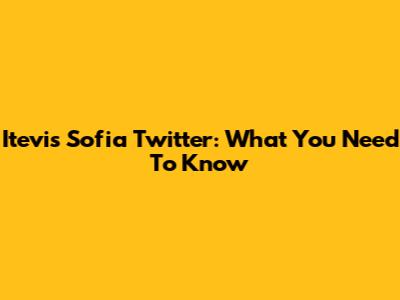 Itevis Sofia Twitter: What You Need To Know