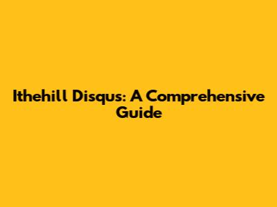 Ithehill Disqus: A Comprehensive Guide