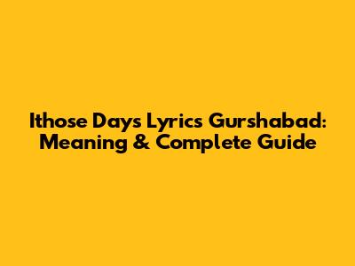 Ithose Days Lyrics Gurshabad: Meaning & Complete Guide