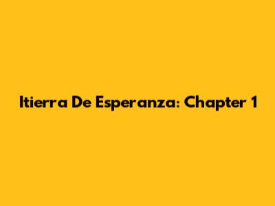Itierra De Esperanza: Chapter 1