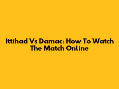 Ittihad Vs Damac: How To Watch The Match Online