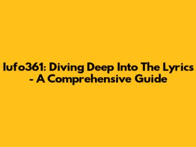 Iufo361: Diving Deep Into The Lyrics - A Comprehensive Guide