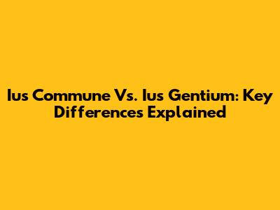 Ius Commune Vs. Ius Gentium: Key Differences Explained