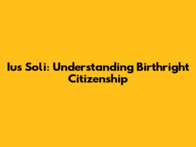 Ius Soli: Understanding Birthright Citizenship