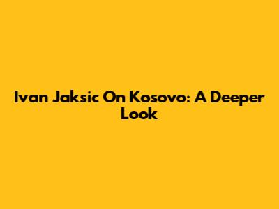 Ivan Jaksic On Kosovo: A Deeper Look