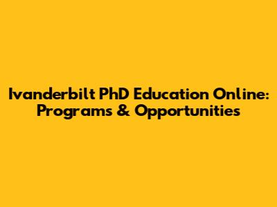 Ivanderbilt PhD Education Online: Programs & Opportunities