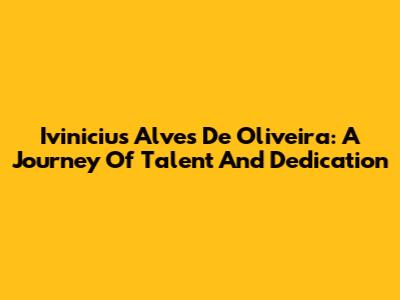 Ivinicius Alves De Oliveira: A Journey Of Talent And Dedication